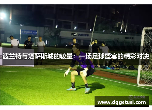 波兰特与堪萨斯城的较量：一场足球盛宴的精彩对决