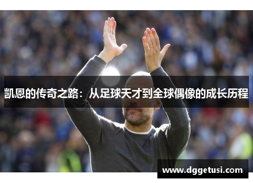 凯恩的传奇之路：从足球天才到全球偶像的成长历程